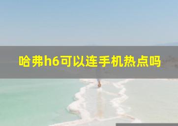 哈弗h6可以连手机热点吗