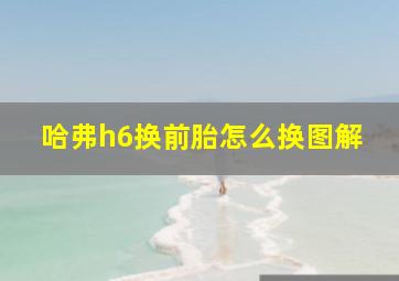 哈弗h6换前胎怎么换图解