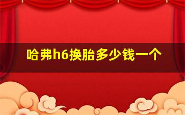 哈弗h6换胎多少钱一个