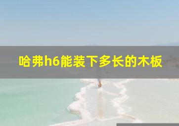 哈弗h6能装下多长的木板