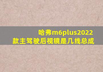 哈弗m6plus2022款主驾驶后视镜是几线总成