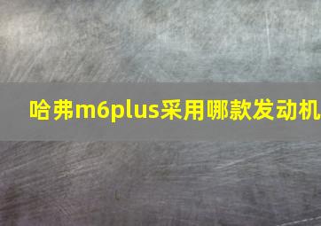 哈弗m6plus采用哪款发动机