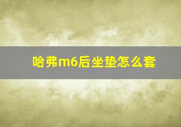 哈弗m6后坐垫怎么套