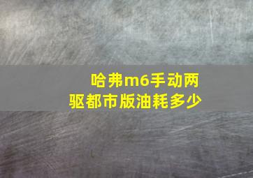 哈弗m6手动两驱都市版油耗多少