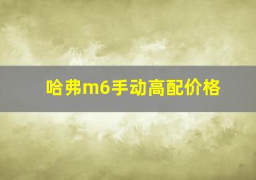 哈弗m6手动高配价格