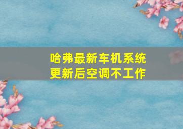 哈弗最新车机系统更新后空调不工作