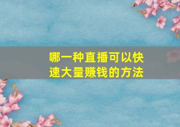 哪一种直播可以快速大量赚钱的方法