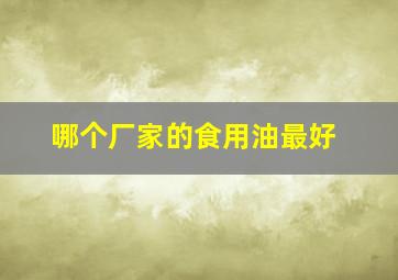 哪个厂家的食用油最好