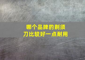 哪个品牌的剃须刀比较好一点耐用