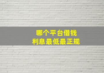 哪个平台借钱利息最低最正规