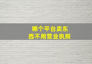 哪个平台卖东西不用营业执照