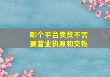 哪个平台卖货不需要营业执照和交钱