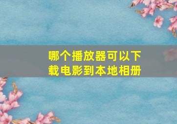 哪个播放器可以下载电影到本地相册