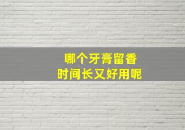 哪个牙膏留香时间长又好用呢