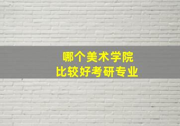 哪个美术学院比较好考研专业