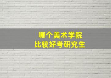 哪个美术学院比较好考研究生