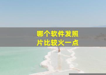 哪个软件发照片比较火一点