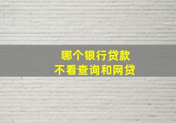 哪个银行贷款不看查询和网贷