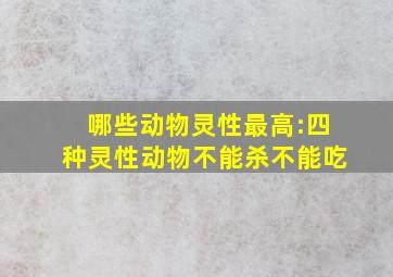 哪些动物灵性最高:四种灵性动物不能杀不能吃