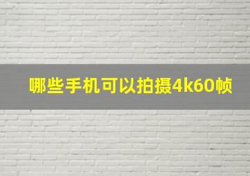 哪些手机可以拍摄4k60帧