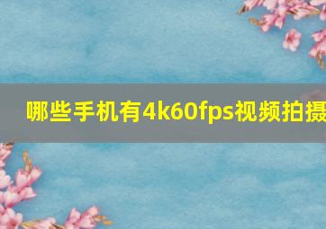 哪些手机有4k60fps视频拍摄