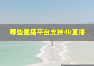 哪些直播平台支持4k直播