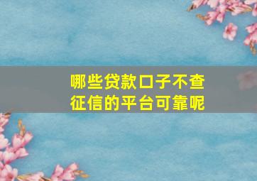 哪些贷款口子不查征信的平台可靠呢