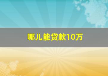 哪儿能贷款10万