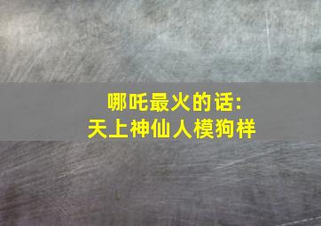 哪吒最火的话:天上神仙人模狗样