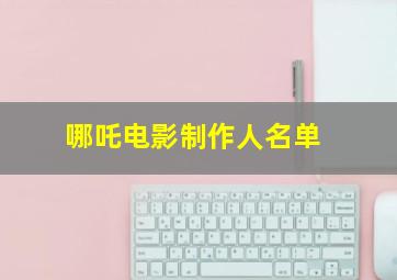 哪吒电影制作人名单