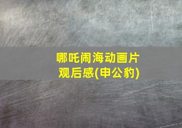 哪吒闹海动画片观后感(申公豹)