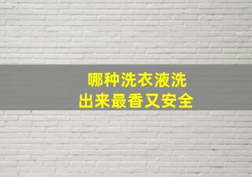 哪种洗衣液洗出来最香又安全