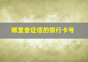 哪里查征信的银行卡号