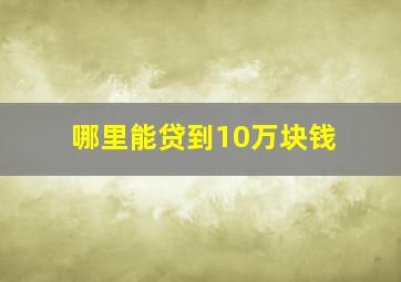 哪里能贷到10万块钱