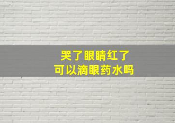 哭了眼睛红了可以滴眼药水吗