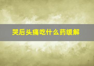 哭后头痛吃什么药缓解