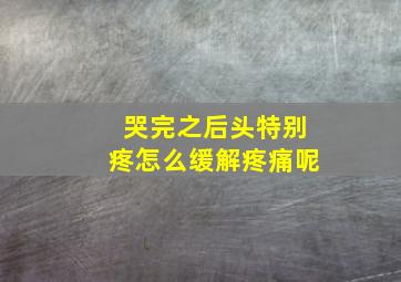 哭完之后头特别疼怎么缓解疼痛呢