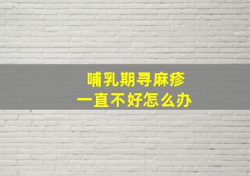 哺乳期寻麻疹一直不好怎么办