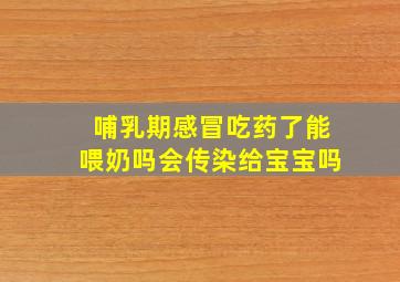 哺乳期感冒吃药了能喂奶吗会传染给宝宝吗