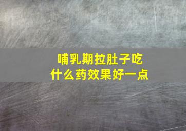 哺乳期拉肚子吃什么药效果好一点