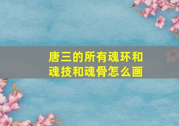 唐三的所有魂环和魂技和魂骨怎么画