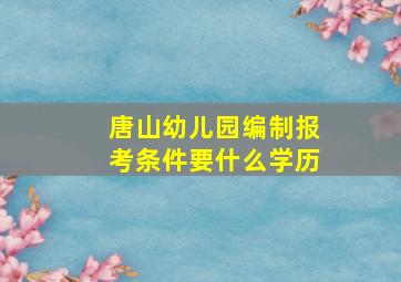 唐山幼儿园编制报考条件要什么学历