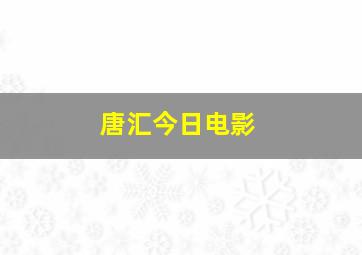 唐汇今日电影