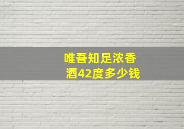 唯吾知足浓香酒42度多少钱