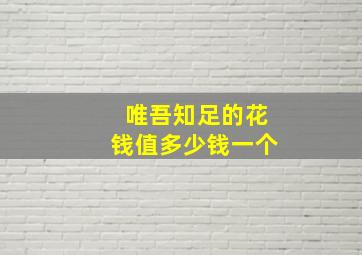 唯吾知足的花钱值多少钱一个