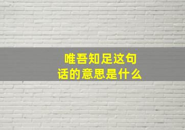 唯吾知足这句话的意思是什么