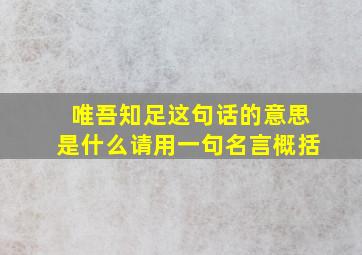 唯吾知足这句话的意思是什么请用一句名言概括