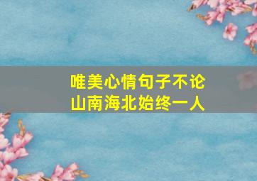 唯美心情句子不论山南海北始终一人