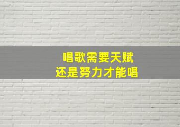 唱歌需要天赋还是努力才能唱