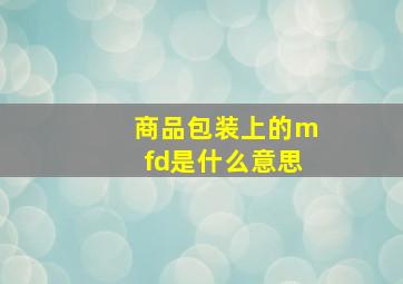 商品包装上的mfd是什么意思